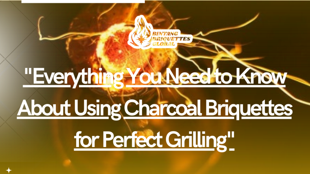 Everything You Need to Know About Using Charcoal Briquettes for Perfect Grilling
