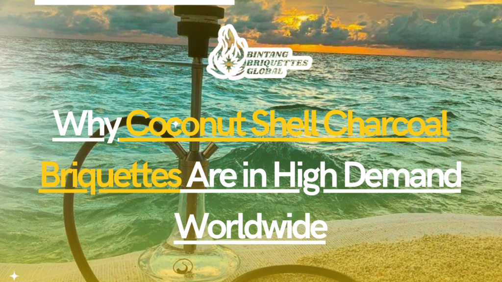 Why Coconut Shell Charcoal Briquettes Are in High Demand Worldwide