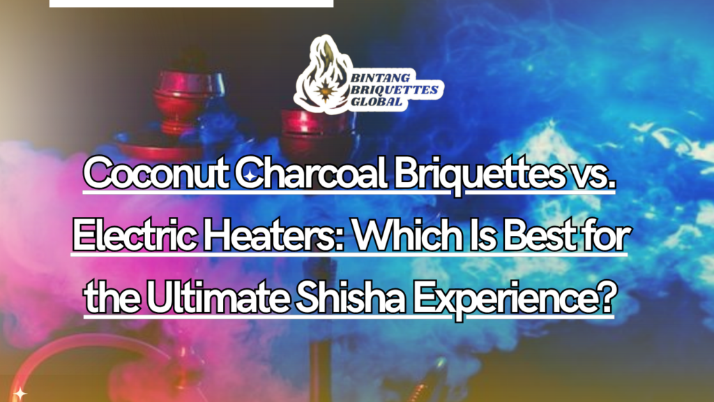 Coconut charcoal briquettes vs electric heaters comparison for shisha smoking experience