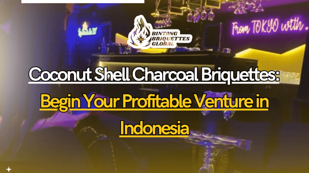 Coconut Shell Charcoal Briquettes: Begin Your Profitable Venture in Indonesia