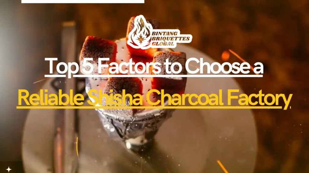 Top 5 factors to choose a reliable shisha charcoal factory, highlighting key elements such as transparency, product consistency, supply capacity, certifications, and communication